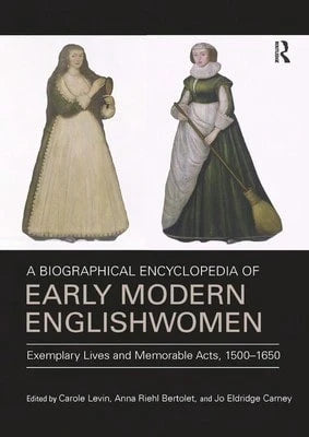 A Biographical Encyclopedia Of Early Modern Englishwomen: Exemplary Lives And Memorable Acts, 1500 (Paperback) By Carole Levin, Anna Riehl Bertolet, J