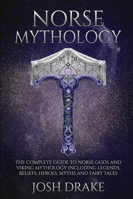 Norse Mythology: The Complete Guide To Norse Gods And Viking Mythology Including Legends, Beliefs, (Paperback) By Josh Drake