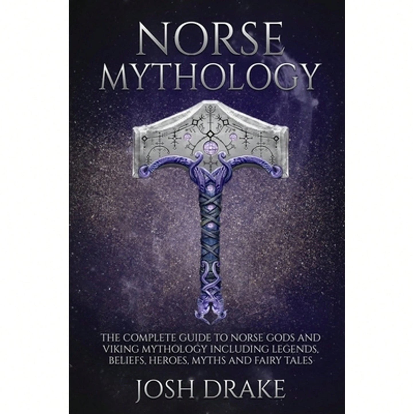 Norse Mythology: The Complete Guide To Norse Gods And Viking Mythology Including Legends, Beliefs, (Paperback) By Josh Drake