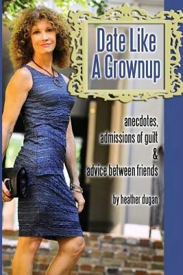 Pre-Owned Date Like A Grownup: Anecdotes, Admissions Of Guilt & Advice Between Friends (Paperback) By Heather Dugan