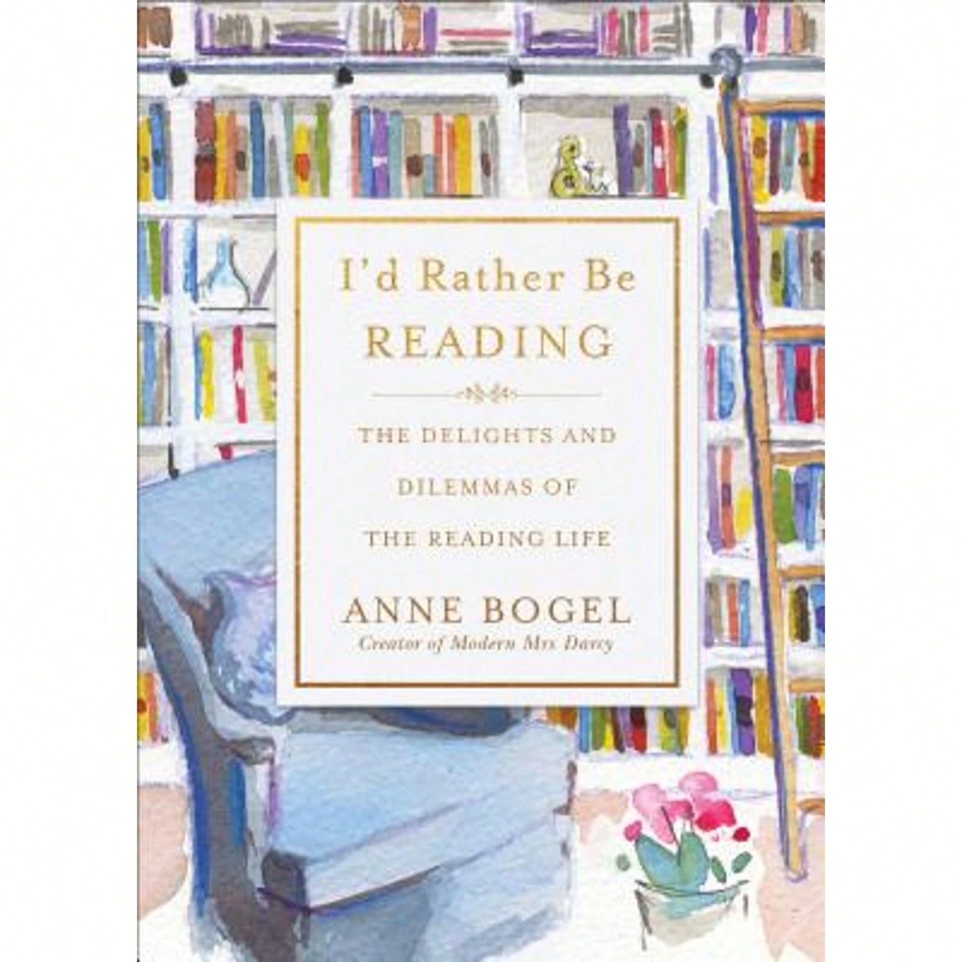Pre-Owned I'd Rather Be Reading: The Delights And Dilemmas Of The Reading Life (Hardcover) By Anne Bogel