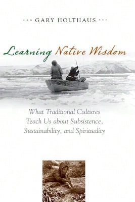 Pre-Owned Learning Native Wisdom: What Traditional Cultures Teach Us About Subsistence, (Paperback) By Gary Holthaus