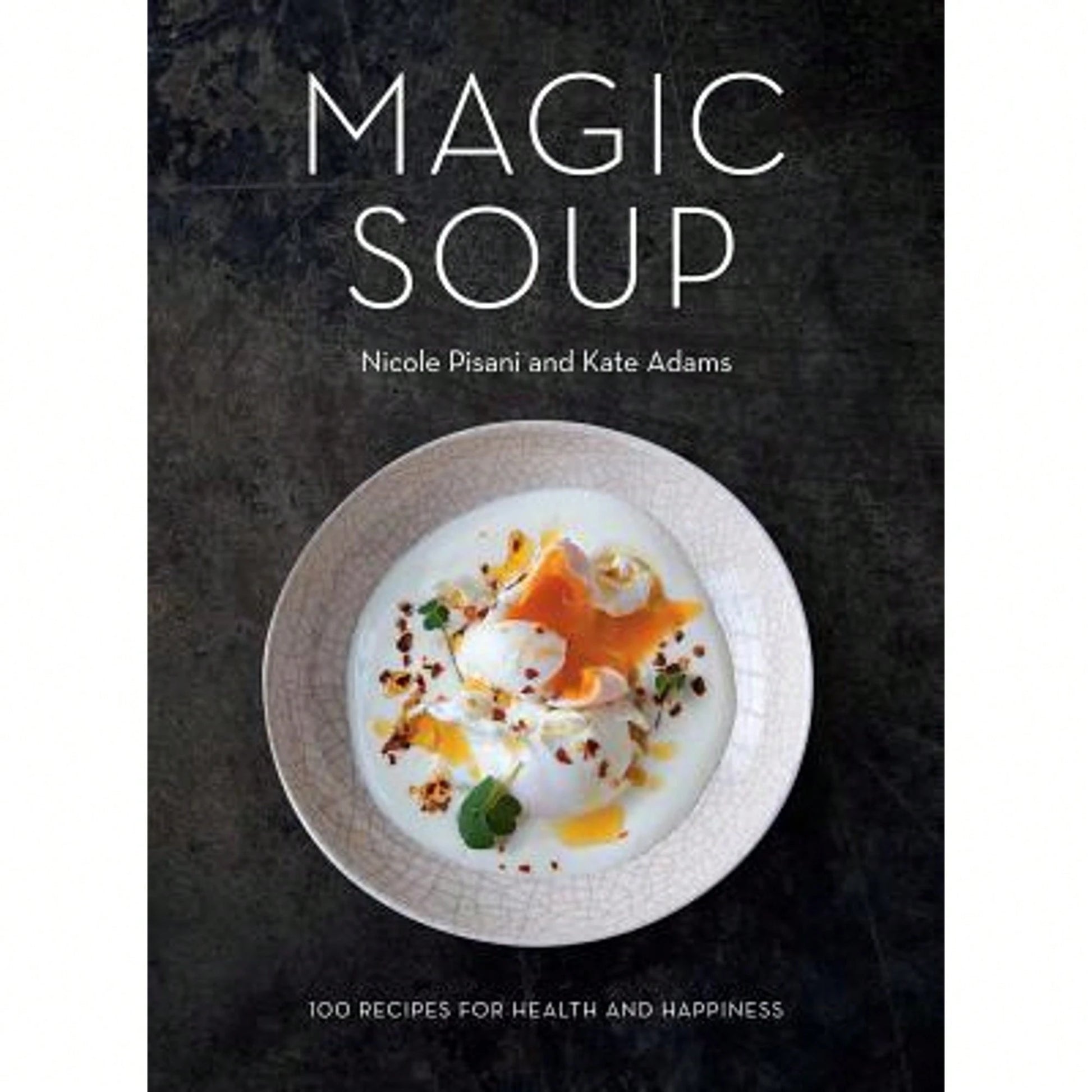 Pre-Owned Magic Soup: 100 Recipes For Health And Happiness (Hardcover) By Nicole Pisani, Kate Adams