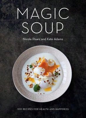 Pre-Owned Magic Soup: 100 Recipes For Health And Happiness (Hardcover) By Nicole Pisani, Kate Adams