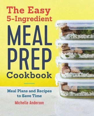 Pre-Owned The Easy 5-Ingredient Meal Prep Cookbook: Meal Plans And Recipes To Save Time (Paperback) By Michelle Anderson