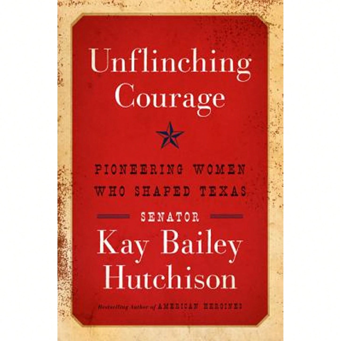 Pre-Owned Unflinching Courage: Pioneering Women Who Shaped Texas (Hardcover) By Kay Bailey Hutchison