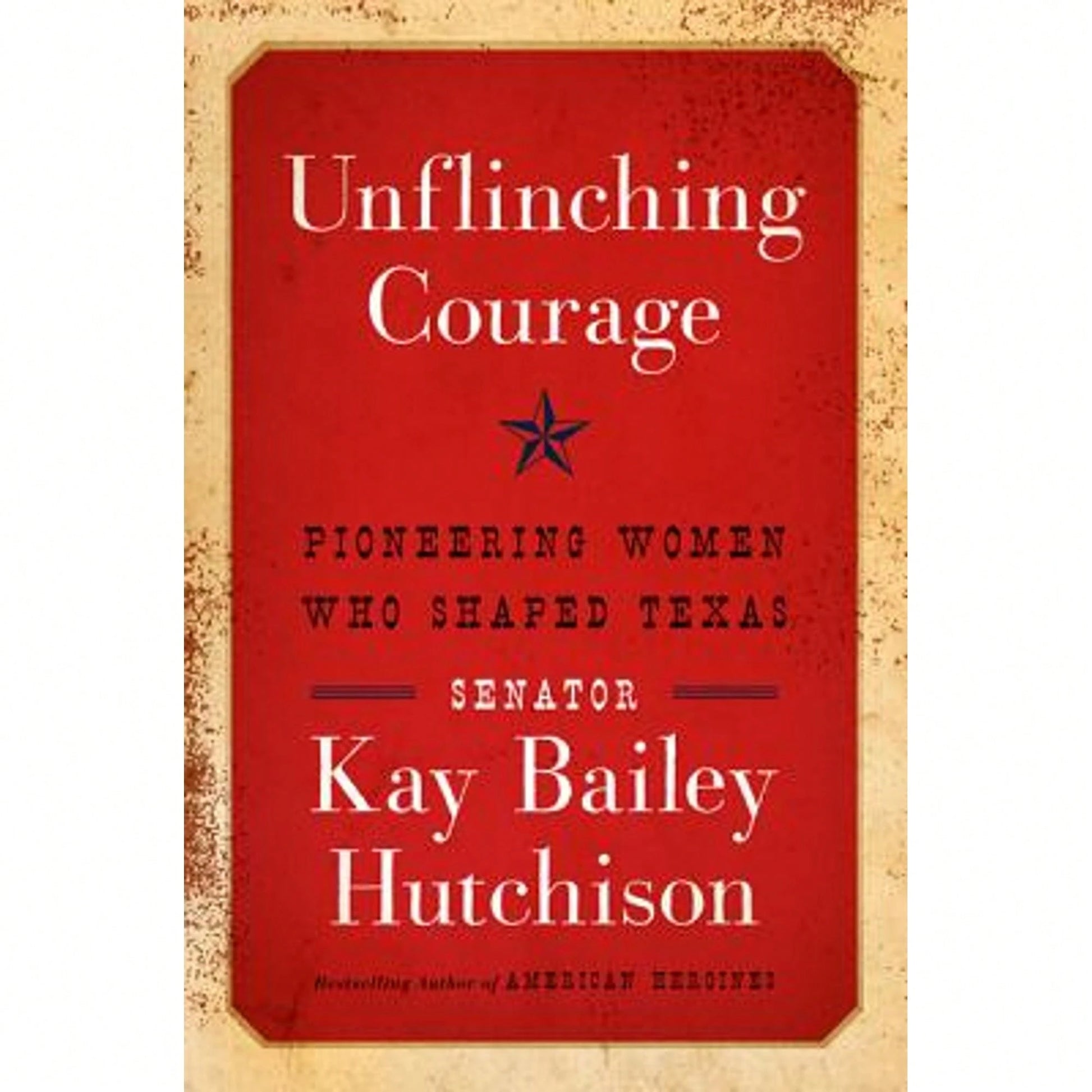 Pre-Owned Unflinching Courage: Pioneering Women Who Shaped Texas (Hardcover) By Kay Bailey Hutchison