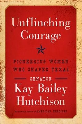 Pre-Owned Unflinching Courage: Pioneering Women Who Shaped Texas (Hardcover) By Kay Bailey Hutchison