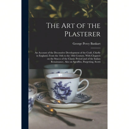 The Art Of The Plasterer; An Account Of The Decorative Development Of The Craft, Chiefly In England, (Paperback) By George Percy Bankart